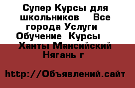 Супер-Курсы для школьников  - Все города Услуги » Обучение. Курсы   . Ханты-Мансийский,Нягань г.